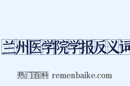 兰州医学院学报反义词是什么意思的图片